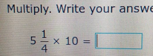 Multiply. Write your answe
5 1/4 * 10=□