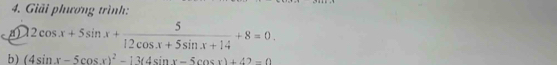 Giải phương trình:
22cos x+5sin x+ 5/12cos x+5sin x+14 +8=0. 
b) (4sin x-5cos x)^2-13(4sin x-5cos x)+42=0