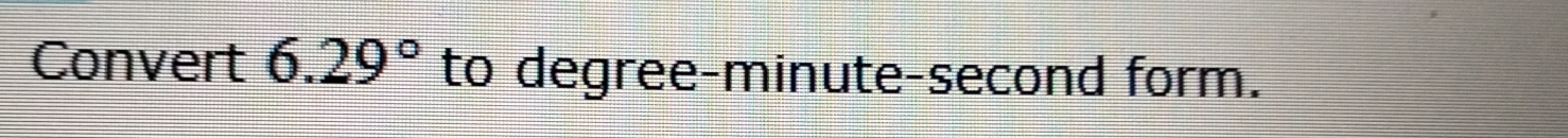 Convert 6.29° to degree -minute-second form.