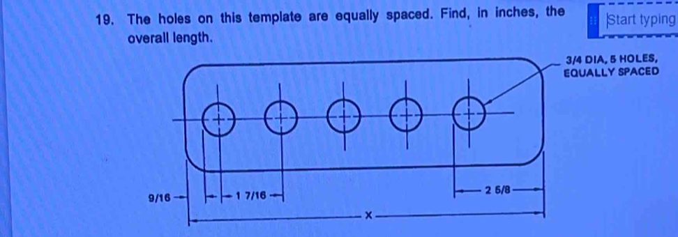 The holes on this template are equally spaced. Find, in inches, the Start typing 
overall length.