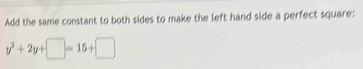 Add the same constant to both sides to make the left hand side a perfect square:
y^2+2y+□ =15+□