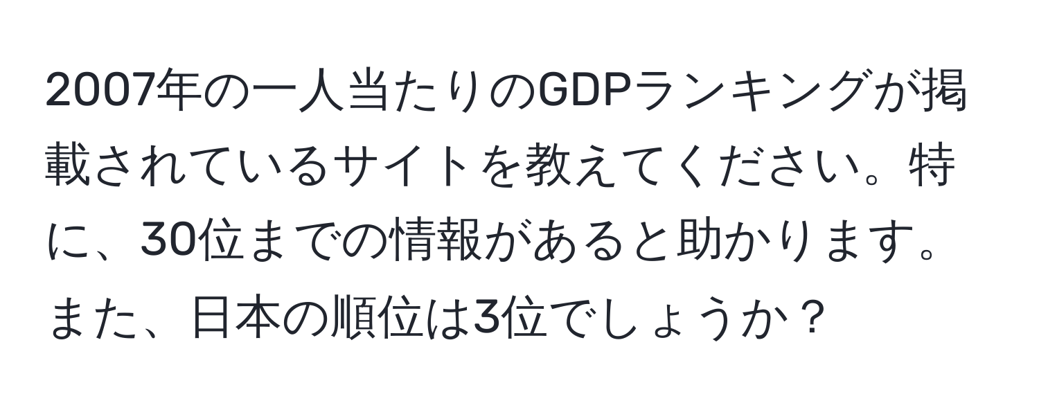 2007年の一人当たりのGDPランキングが掲載されているサイトを教えてください。特に、30位までの情報があると助かります。また、日本の順位は3位でしょうか？