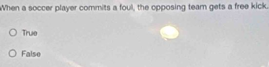 When a soccer player commits a foul, the opposing team gets a free kick.
True
Faise