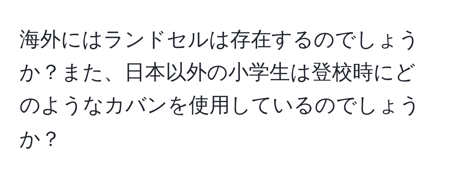 海外にはランドセルは存在するのでしょうか？また、日本以外の小学生は登校時にどのようなカバンを使用しているのでしょうか？