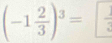 (-1 2/3 )^3=  1/3 