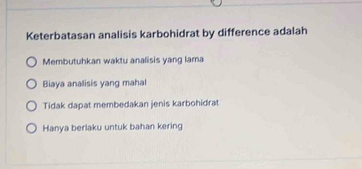 Keterbatasan analisis karbohidrat by difference adalah
Membutuhkan waktu analisis yang lama
Biaya analisis yang mahal
Tidak dapat membedakan jenis karbohidrat
Hanya berlaku untuk bahan kering