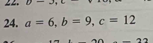 D- 
24. a=6, b=9, c=12
22