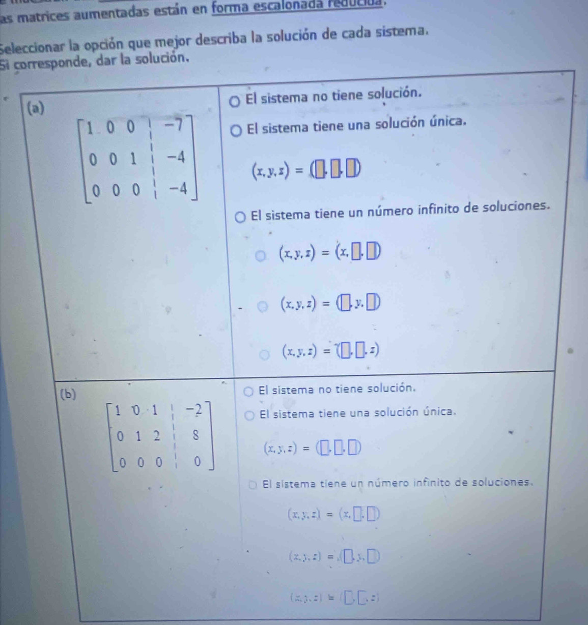 las matrices aumentadas están en forma escalonada reducida.
Seleccionar la opción que mejor describa la solución de cada sistema.
Si cor
(
(x,y,z)≌ (□ ,□ ,z)