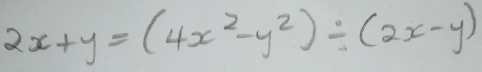 2x+y=(4x^2-y^2)/ (2x-y)