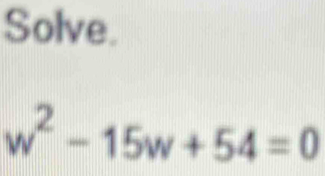 Solve.
w^2-15w+54=0