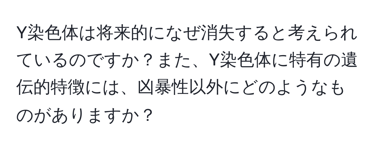 Y染色体は将来的になぜ消失すると考えられているのですか？また、Y染色体に特有の遺伝的特徴には、凶暴性以外にどのようなものがありますか？