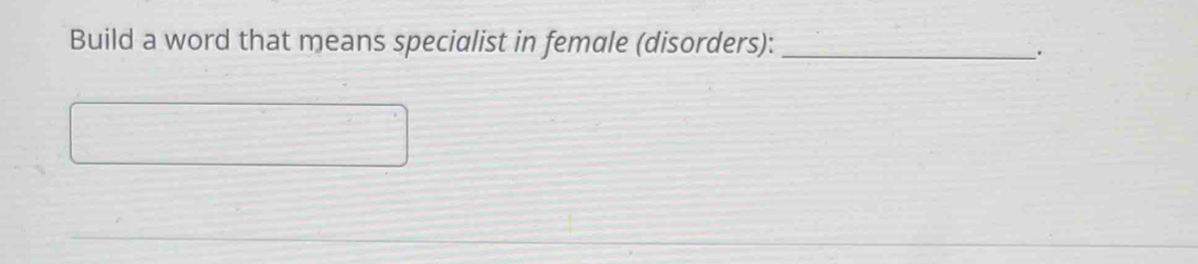 Build a word that means specialist in female (disorders):_ 
.