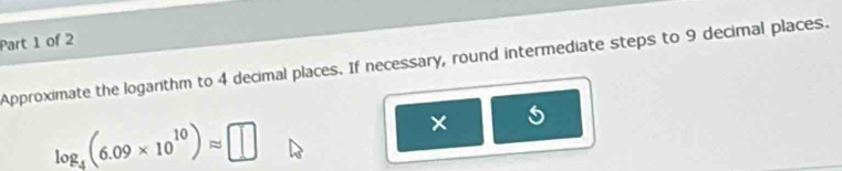 Approximate the loganthm to 4 decimal places. If necessary, round intermediate steps to 9 decimal places.
log _4(6.09* 10^(10))approx □
× 5