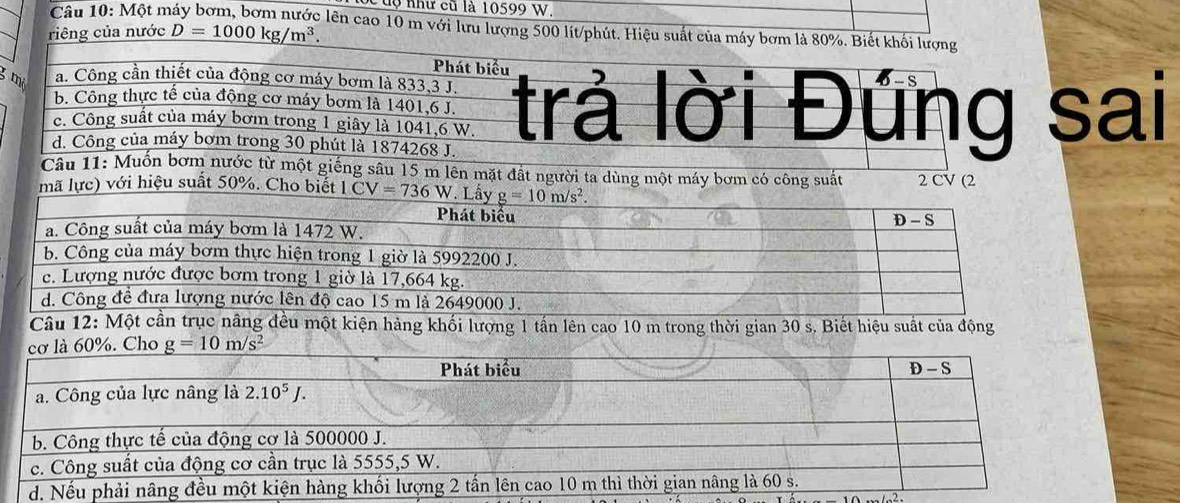 Củộ như cũ là 10599 W.
Câu 10: Một n lên cao 10 m với lưu lượng 500 lít/phút. Hiệu suất của máy bơm là 80%. Bi
riêng của nước _ D=1000kg/m^3.
3sai
Câu 11: Muốn bơm nước từ một giếng sâu 15 m lên mặt đất người ta dùng một máy bơm có công suất
mã lực) với hiệu suất 50%. Cho biết LCV=736W 2 CV (2
Câu 12:đều một kiện hàng khối lượng 1 tấn lên cao 10 m trong thời gian 30 s. Biết hiệu suất của động