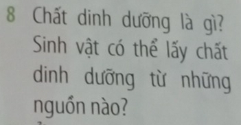 Chất dinh dưỡng là gì? 
Sinh vật có thể lấy chất 
dinh dưỡng từ những 
nguồn nào?