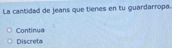 La cantidad de jeans que tienes en tu guardarropa.
Continua
Discreta