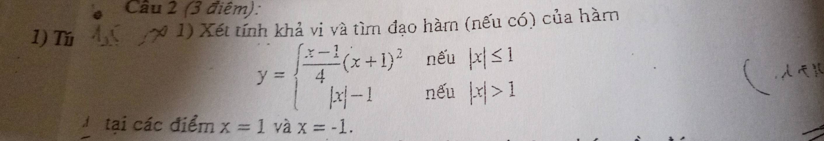 Cầu 2 (3 điệm): 
1) Tú * 1) Xết tính khả vi và tìm đạo hàm (nếu có) của hàm
y=beginarrayl  (x-1)/4 (x+1)^2 |x|-1endarray.
nếu |x|≤ 1
nếu |x|>1
Atại các điểm x=1 và x=-1.