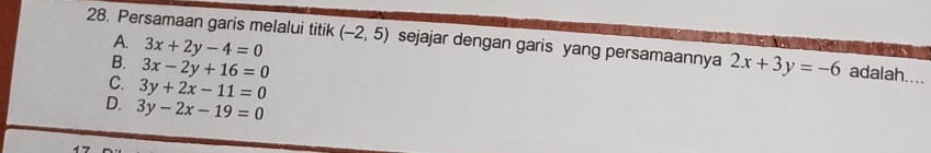 A. 3x+2y-4=0
28. Persamaan garis melalui titik (-2,5) sejajar dengan garis yang persamaannya 2x+3y=-6 adalah....
B. 3x-2y+16=0
C. 3y+2x-11=0
D. 3y-2x-19=0