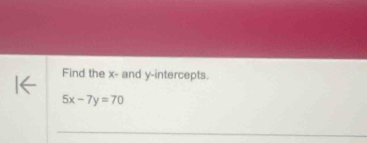 Find the x - and y-intercepts.
5x-7y=70
_