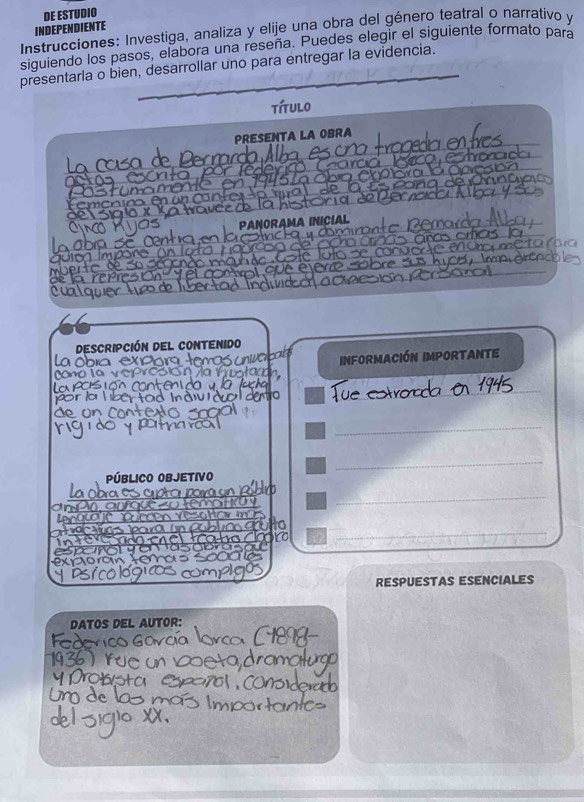 DE ESTUDIO 
* Instrucciones: Investiga, analiza y elije una obra del género teatral o narrativo y INDEPENDIENTE 
siguiendo los pasos, elabora una reseña. Puedes elegir el siguiente formato para 
presentarla o bien, desarrollar uno para entregar la evidencia. 
título 
PRESENTA LA OBRA 

Descripción del contenido 
la obía expóra to información importante 
_ 
_ 
_ 
PÚBLICO OBJETIVO 
_ 
la obaescp 
_ 
RESPUESTAS ESENCIALES 
DATOS DEL AUTOR: