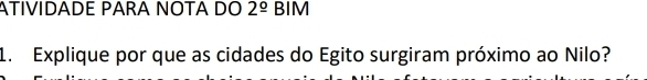 ATIVIDADE PARA NOTA DO 2^(_ circ) BIM 
1. Explique por que as cidades do Egito surgiram próximo ao Nilo?