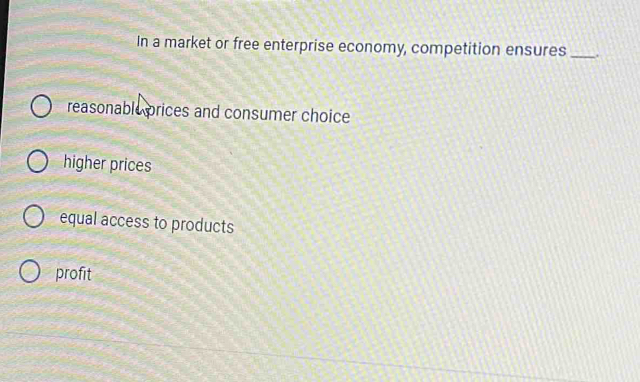 In a market or free enterprise economy, competition ensures _.
reasonable prices and consumer choice
higher prices
equal access to products
profit