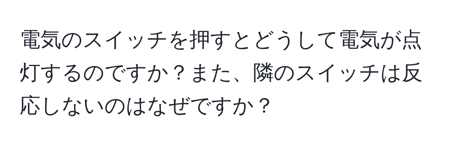 電気のスイッチを押すとどうして電気が点灯するのですか？また、隣のスイッチは反応しないのはなぜですか？