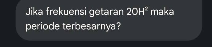 Jika frekuensi getaran 2OH^2 maka 
periode terbesarnya?