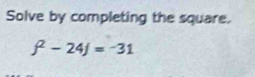 Solve by completing the square.
j^2-24j=-31