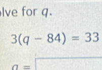 lve for q.
3(q-84)=33
a=□