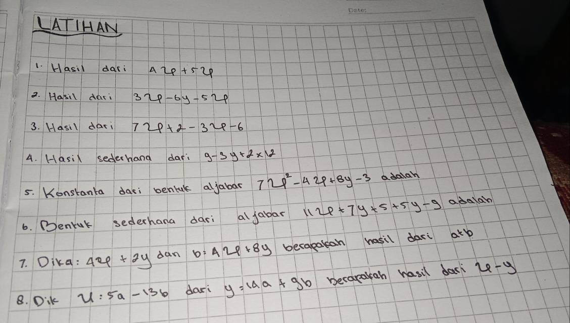 LATIHAN 
1. Hasil dari 4varphi +5varphi
2. Hasil dari 3x-6y-5x
3. Hasil dari 72p+2-32p-6
4. Hasix sederhand dari 9-3y+2* 12
5. Konstanta daci bentul aljabar 72p^2-42p+8y-3 adalah 
6. Dentuk sederhana dari al fabar Y 4+7y+5+5y-9 adalan 
7. Dika: 4x+2y dan b=A29+8y becabakan hasil dari atb
8. Dik u:5a-13b dar: y=14a+9b becarakah hasil daci 4-y