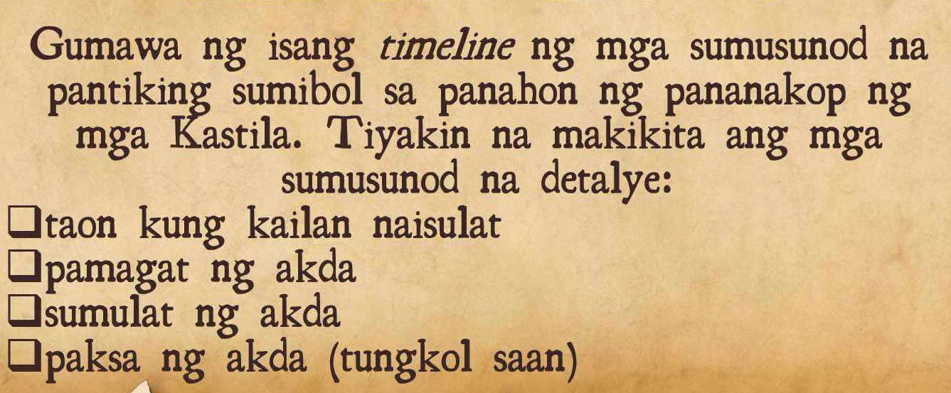 Gumawa ng isang timeline ng mga sumusunod na 
pantiking sumibol sa panahon ng pananakop ng 
mga Kastila. Tiyakin na makikita ang mga 
sumusunod na detalye: 
taon kung kailan naisulat 
pamagat ng akda 
sumulat ng akda 
Ipaksa ng akda (tungkol saan)