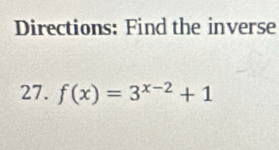 Directions: Find the inverse 
27. f(x)=3^(x-2)+1