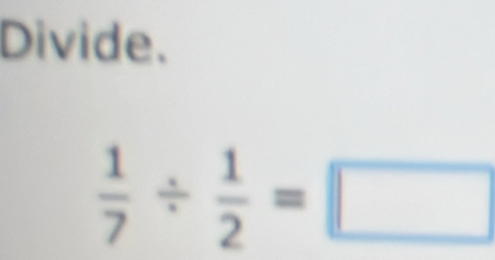 Divide.
 1/7 /  1/2 =□