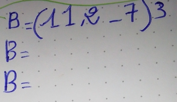 B=(11,2,-7)^3
B=
B=