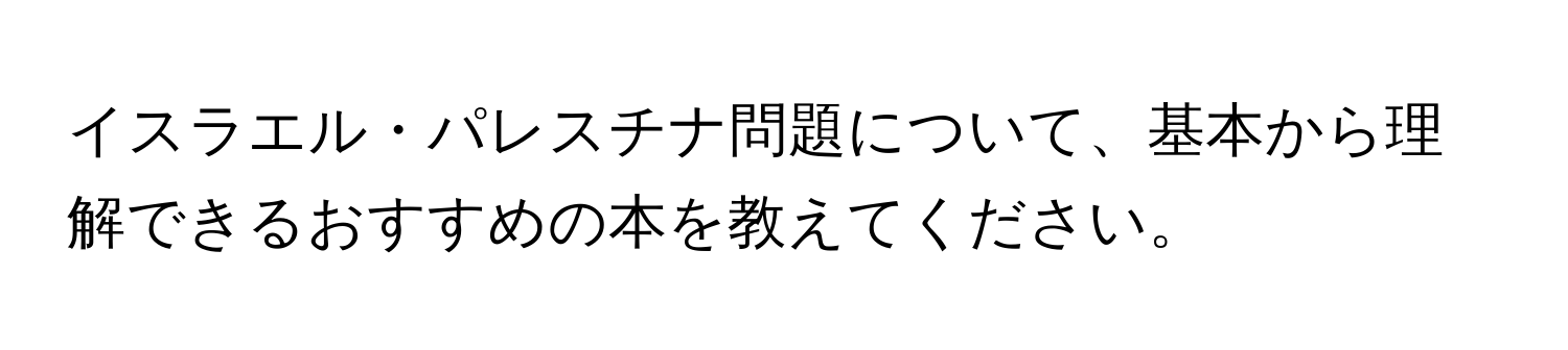 イスラエル・パレスチナ問題について、基本から理解できるおすすめの本を教えてください。