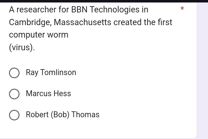 A researcher for BBN Technologies in *
Cambridge, Massachusetts created the first
computer worm
(virus).
Ray Tomlinson
Marcus Hess
Robert (Bob) Thomas