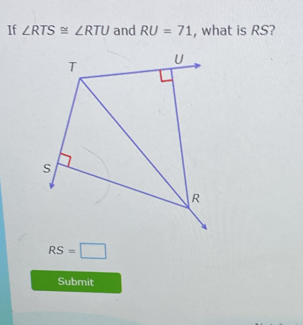 If ∠ RTS≌ ∠ RTU and RU=71 , what is RS?
RS=□
Submit