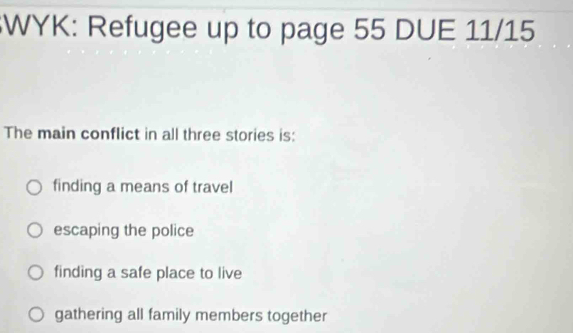 WYK: Refugee up to page 55 DUE 11/15
The main conflict in all three stories is:
finding a means of travel
escaping the police
finding a safe place to live
gathering all family members together