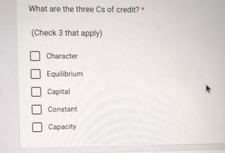 What are the three Cs of credit? *
(Check 3 that apply)
Character
Equilibrium
Capital
Constant
Capacity