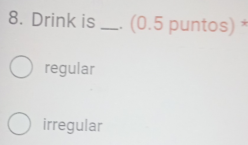 Drink is _ (0.5 puntos) *
regular
irregular