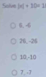 Solve |x|+10=1
6, -6
26, -26
10, -10
7 , -7