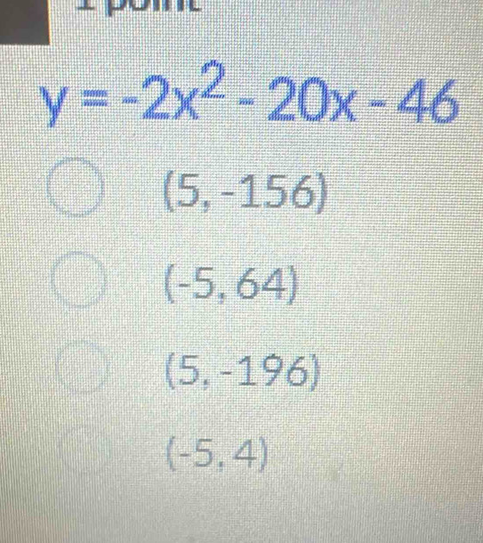 y=-2x^2-20x-46
(5,-156)
(-5,64)
(5,-196)
(-5,4)