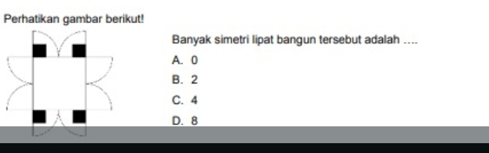 Perhatikan gambar berikut!
Banyak simetri lipat bangun tersebut adalah ....
A. 0
B. 2
C. 4
D. 8