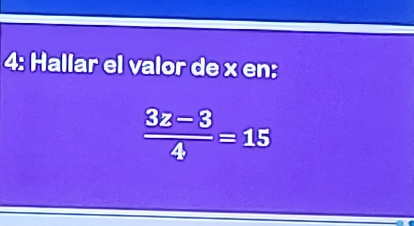 4: Hallar el valor de x en:
 (3z-3)/4 =15