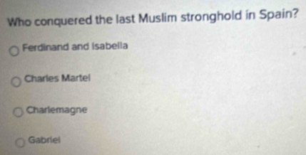 Who conquered the last Muslim stronghold in Spain?
Ferdinand and Isabella
Charles Martel
Charlemagne
Gabriel