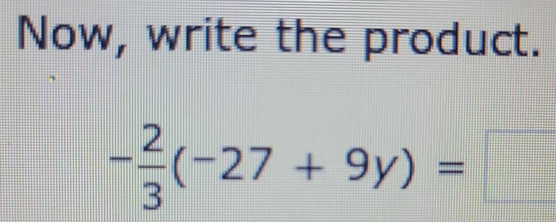 Now, write the product.
- 2/3 (-27+9y)=□