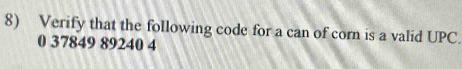 Verify that the following code for a can of corn is a valid UPC.
0 37849 89240 4