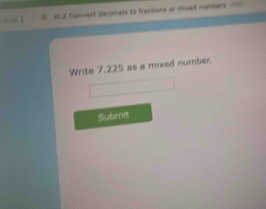 =1.2 Convert decimals to fractions or mived numbers == 
Write 7,225 as a mixed number. 
Submit