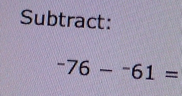 Subtract:
-76-^-61=